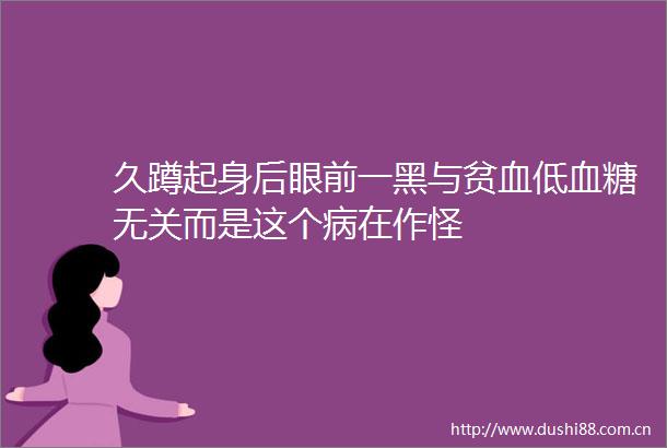 久蹲起身后眼前一黑与贫血低血糖无关而是这个病在作怪