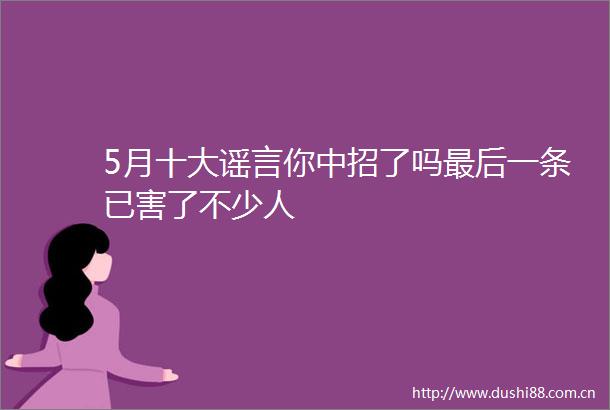 5月十大谣言你中招了吗最后一条已害了不少人