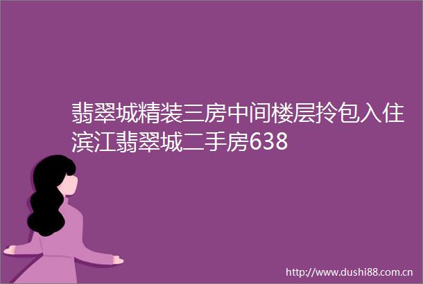 翡翠城精装三房中间楼层拎包入住滨江翡翠城二手房638