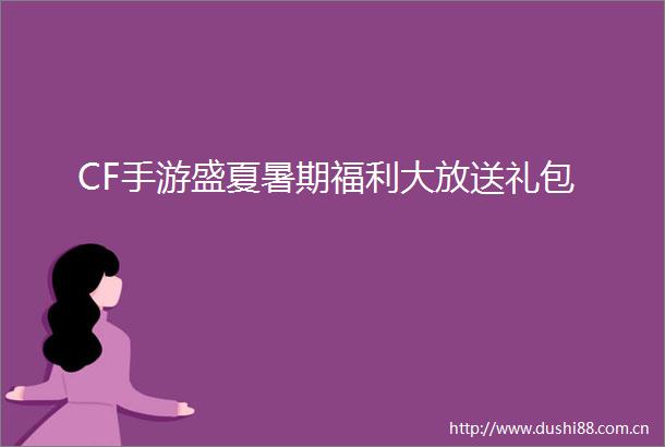 CF手游盛夏暑期福利大放送礼包