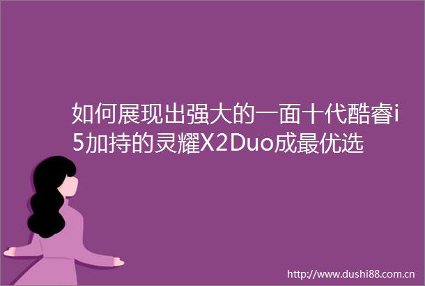 如何展现出强大的一面十代酷睿i5加持的灵耀X2Duo成最优选