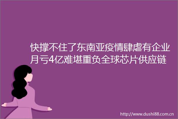 快撑不住了东南亚疫情肆虐有企业月亏4亿难堪重负全球芯片供应链也受波及