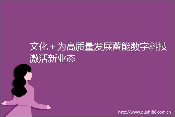 文化＋为高质量发展蓄能数字科技激活新业态