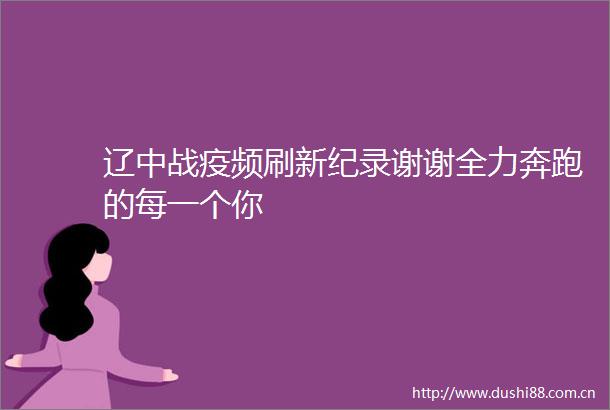 辽中战疫频刷新纪录谢谢全力奔跑的每一个你