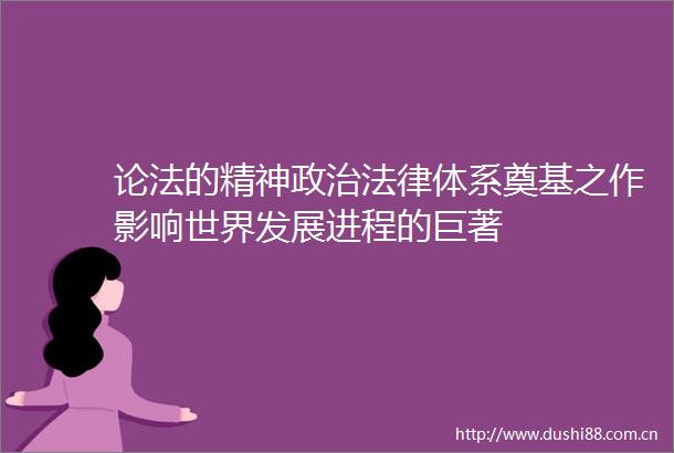 论法的精神体系奠基之作影响世界发展进程的巨著