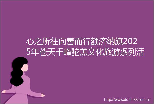 心之所往向善而行额济纳旗2025年苍天千峰驼羔文化旅游系列活动文艺演出精彩纷呈