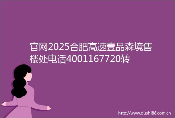 官网2025合肥高速壹品森境售楼处电话4001167720转接666