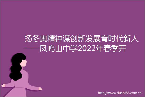 扬冬奥精神谋创新发展育时代新人一一凤鸣山中学2022年春季开学典礼启新局