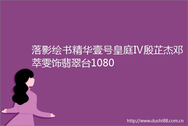 落影绘书精华壹号皇庭Ⅳ殷芷杰邓萃雯饰翡翠台1080