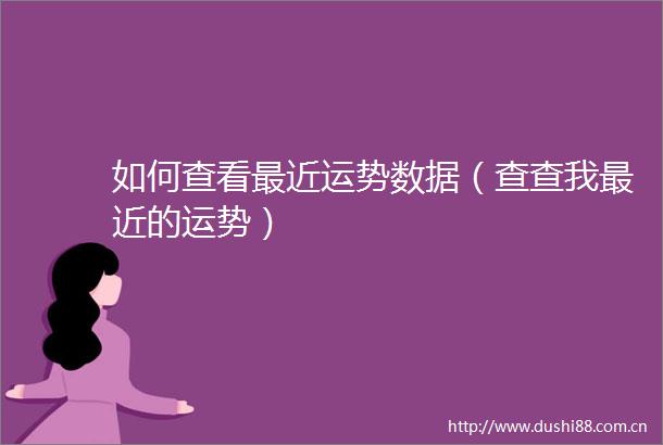 如何查看最近运势数据（查查我最近的运势）