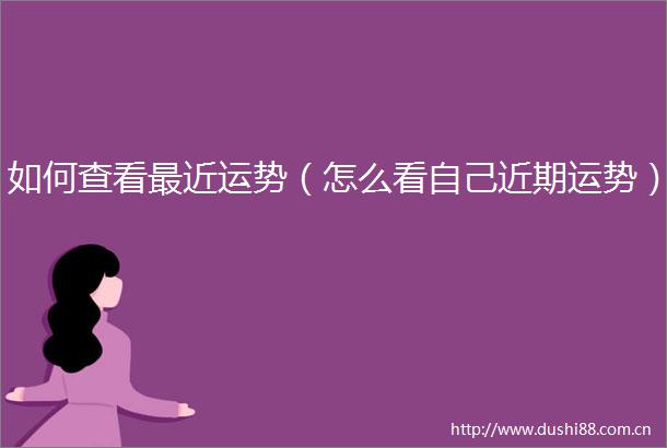 如何查看最近运势（怎么看自己近期运势）