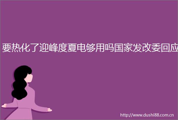 要热化了迎峰度夏电够用吗发改委回应