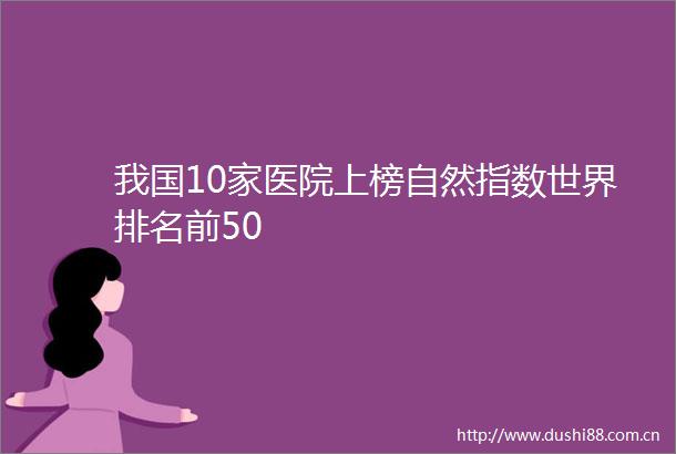 我国10家医院上榜自然指数世界排名前50