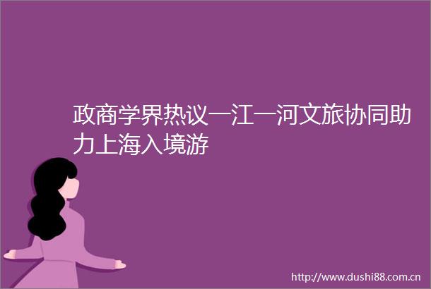 政商学界热议一江一河文旅协同助力上海入境游