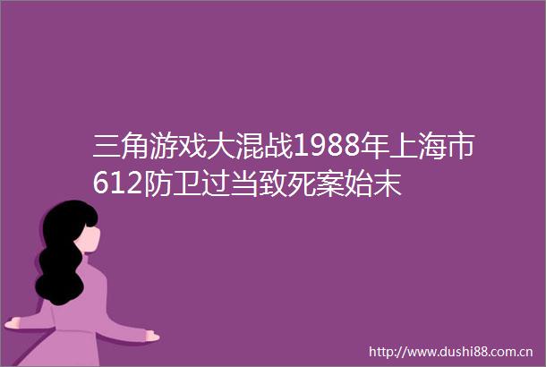 三角游戏大混战1988年上海市612防卫过当致死案始末