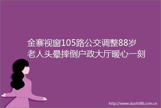 金寨视窗105路公交调整88岁老人头晕摔倒户政大厅暖心一刻