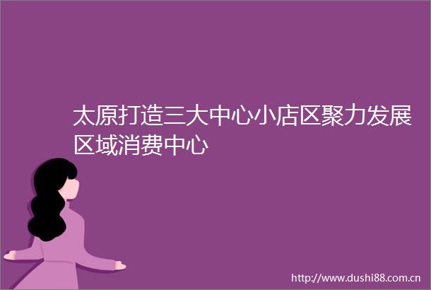 太原打造三大中心小店区聚力发展区域消费中心