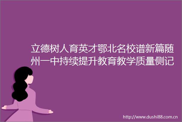 立德树人育英才鄂北名校谱新篇随州一中持续提升教育教学质量侧记