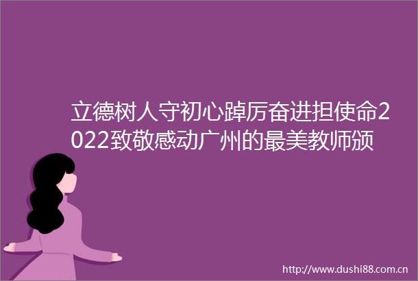 立德树人守初心踔厉奋进担使命2022致敬感动广州的最美教师颁奖仪式隆重举行
