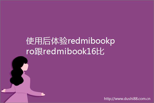 使用后体验redmibookpro跟redmibook16比较哪款更好有什么差别深入剖析优势与选择方案