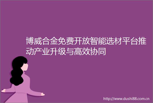 博威合金免费开放智能选材平台推动产业升级与高效协同