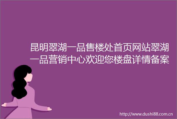 昆明翠湖一品售楼处首页网站翠湖一品营销中心欢迎您楼盘详情备案价容积率小区环境户型图售楼处