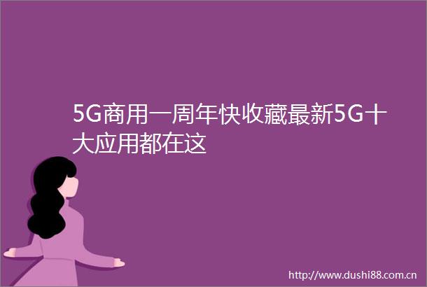 5G商用一周年快收藏最新5G十大应用都在这