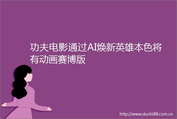功夫电影通过AI焕新英雄本色将有动画赛博版