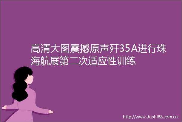 高清大图震撼原声歼35A进行珠海航展第二次适应性训练