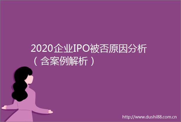 2020企业IPO被否原因分析（含案例解析）