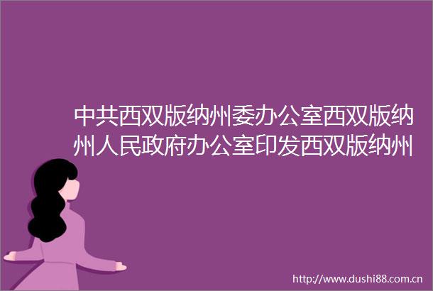 西双版纳州委办公室西双版纳州办公室印发西双版纳州农村居民持续增收三年行动方案（20222024年）