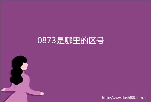 0873是哪里的区号