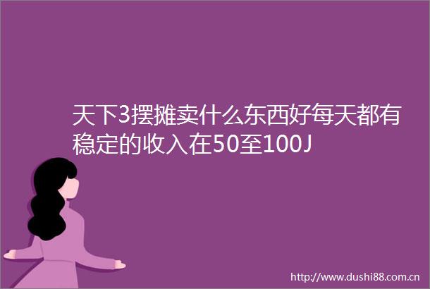 天下3摆摊卖什么东西好每天都有稳定的收入在50至100J
