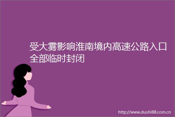 受大雾影响淮南境内高速公路入口全部临时封闭