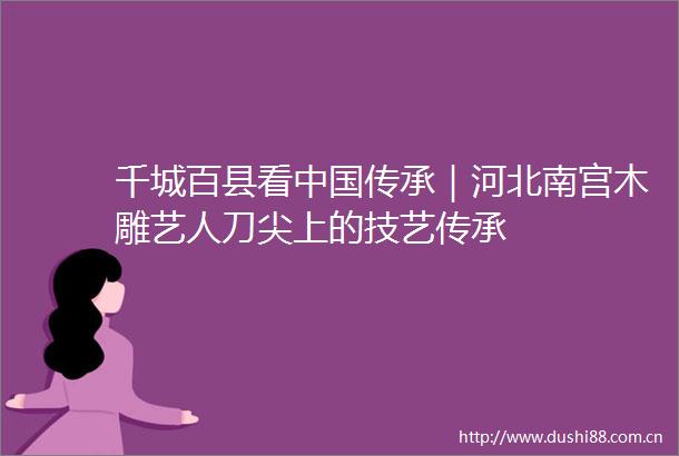 千城百县看传承｜河北南宫木雕艺人刀尖上的技艺传承