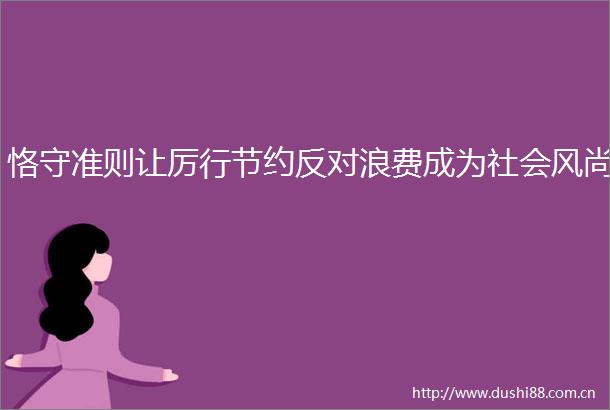 恪守准则让厉行节约反对浪费成为社会风尚