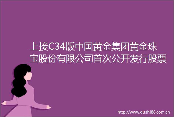 上接C34版黄金集团黄金珠宝股份有限公司首次公开发行股票招股意向书摘要下转C36版