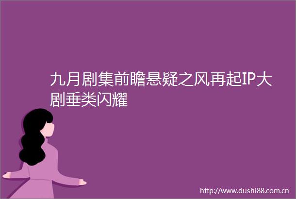 九月剧集前瞻悬疑之风再起IP大剧垂类闪耀