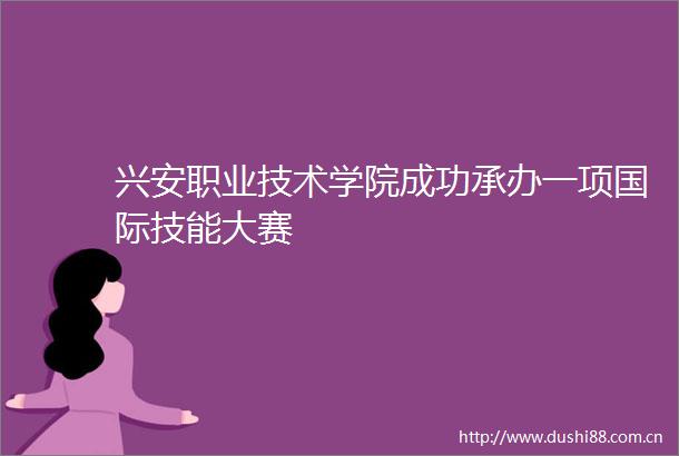 兴安职业技术学院成功承办一项国际技能大赛