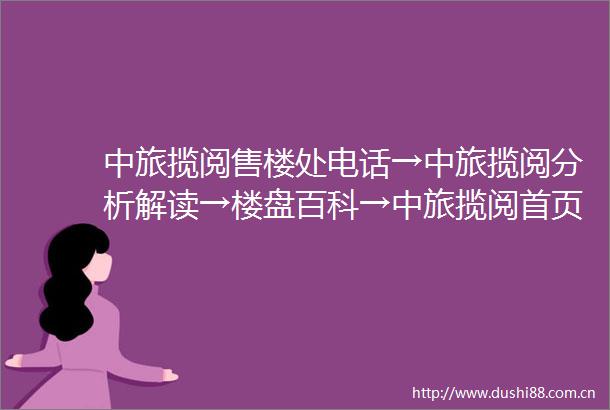 中旅揽阅售楼处电话→中旅揽阅分析解读→楼盘百科→中旅揽阅首页网站→楼盘百科→首页网站→24小时热线电话