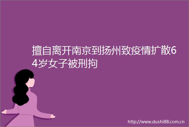 擅自离开南京到扬州致疫情扩散64岁女子被刑拘