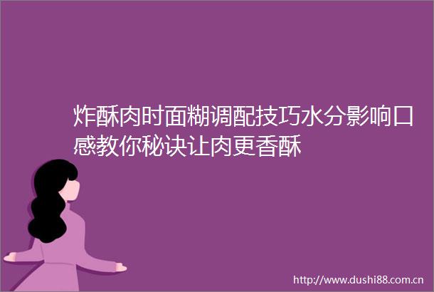 炸酥肉时面糊调配技巧水分影响口感教你秘诀让肉更香酥