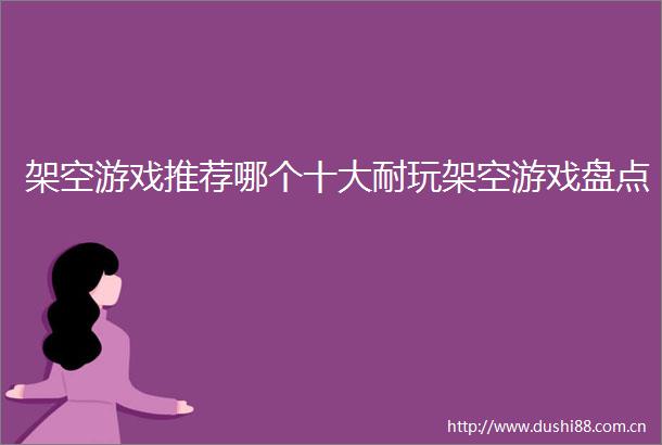 架空游戏推荐哪个十大耐玩架空游戏盘点