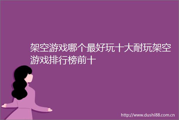架空游戏哪个最好玩十大耐玩架空游戏排行榜前十