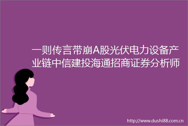 一则传言带崩A股光伏电力设备产业链中信建投海通招商证券分析师快速组队手撕谣言国金证券最新回应来了