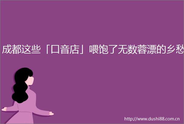 成都这些「口音店」喂饱了无数蓉漂的乡愁