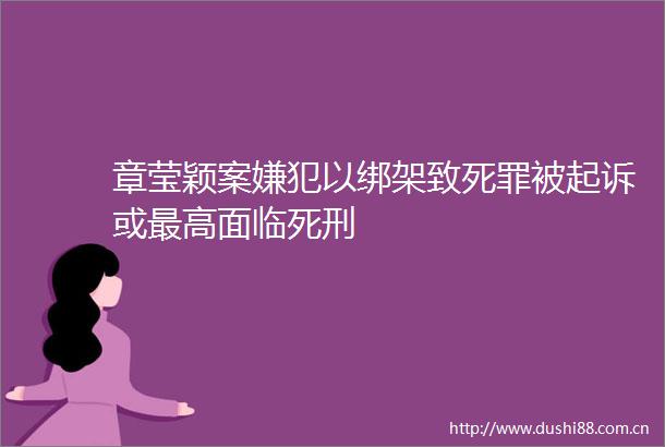 章莹颖案嫌犯以致死罪被起诉或最高面临死刑