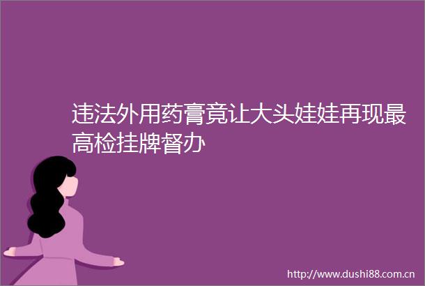 外用药膏竟让大头娃娃再现最高检挂牌督办