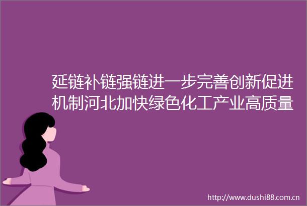 延链补链强链进一步完善创新促进机制河北加快绿色化工产业高质量发展（河北广播电视台）石家庄广播电视台的微博视频