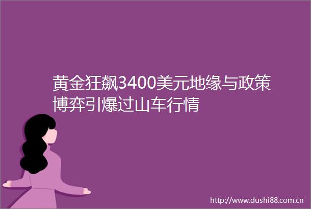 黄金狂飙3400美元地缘与政策博弈引爆过山车行情